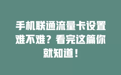 手机联通流量卡设置难不难？看完这篇你就知道！