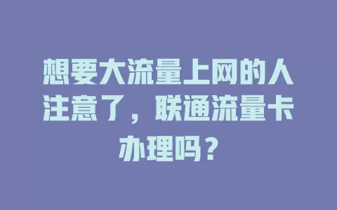 想要大流量上网的人注意了，联通流量卡办理吗？