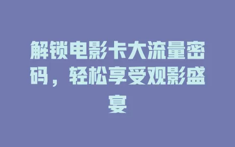 解锁电影卡大流量密码，轻松享受观影盛宴