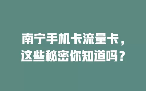 南宁手机卡流量卡，这些秘密你知道吗？