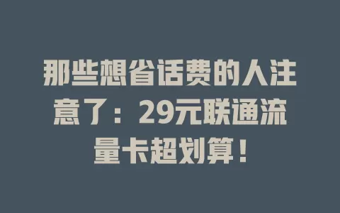 那些想省话费的人注意了：29元联通流量卡超划算！
