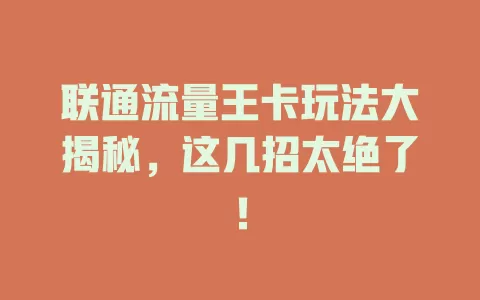 联通流量王卡玩法大揭秘，这几招太绝了！