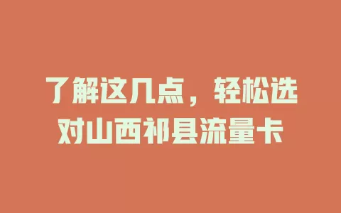 了解这几点，轻松选对山西祁县流量卡