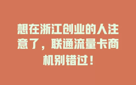 想在浙江创业的人注意了，联通流量卡商机别错过！