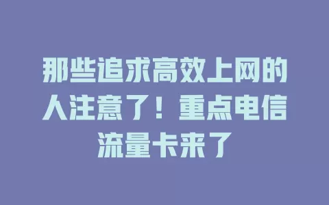 那些追求高效上网的人注意了！重点电信流量卡来了