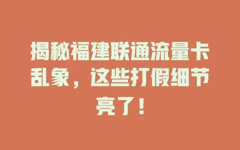 揭秘福建联通流量卡乱象，这些打假细节亮了！