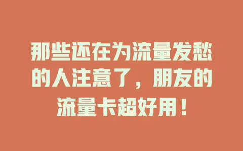 那些还在为流量发愁的人注意了，朋友的流量卡超好用！