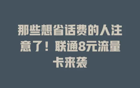 那些想省话费的人注意了！联通8元流量卡来袭