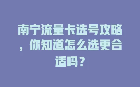 南宁流量卡选号攻略，你知道怎么选更合适吗？