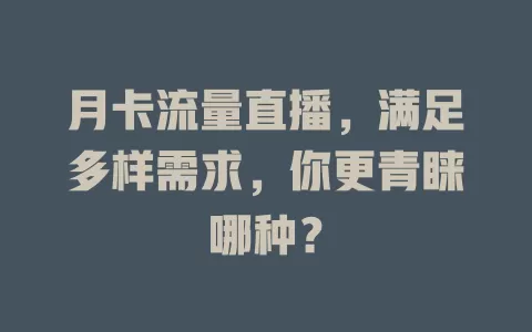 月卡流量直播，满足多样需求，你更青睐哪种？