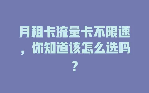 月租卡流量卡不限速，你知道该怎么选吗？