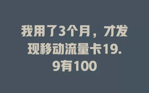 我用了3个月，才发现移动流量卡19.9有100