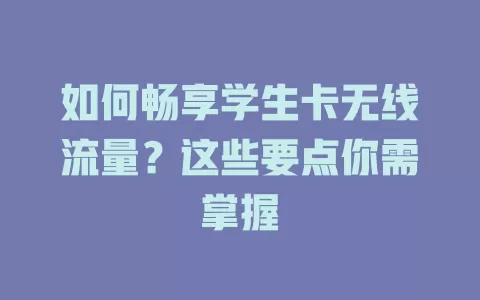 如何畅享学生卡无线流量？这些要点你需掌握