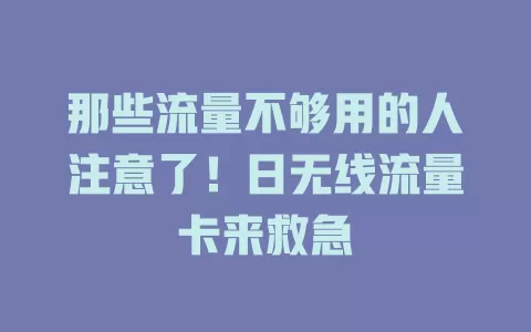 那些流量不够用的人注意了！日无线流量卡来救急