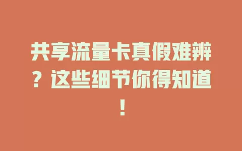 共享流量卡真假难辨？这些细节你得知道！