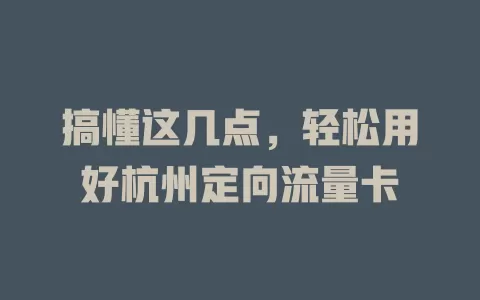 搞懂这几点，轻松用好杭州定向流量卡