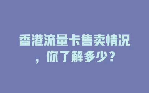 香港流量卡售卖情况，你了解多少？