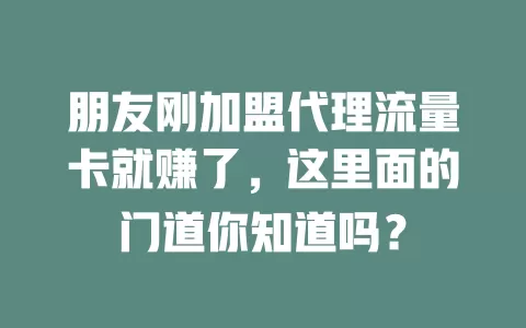朋友刚加盟代理流量卡就赚了，这里面的门道你知道吗？