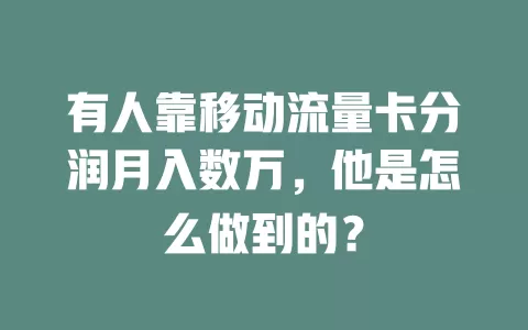 有人靠移动流量卡分润月入数万，他是怎么做到的？