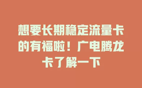想要长期稳定流量卡的有福啦！广电腾龙卡了解一下