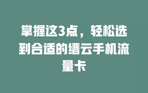 掌握这3点，轻松选到合适的缙云手机流量卡