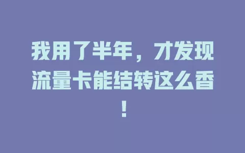 我用了半年，才发现流量卡能结转这么香！
