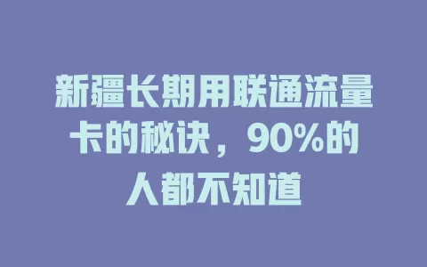 新疆长期用联通流量卡的秘诀，90%的人都不知道