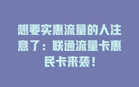 想要实惠流量的人注意了：联通流量卡惠民卡来袭！