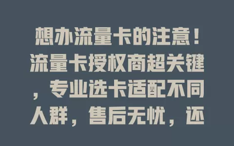 想办流量卡的注意！流量卡授权商超关键，专业选卡适配不同人群，售后无忧，还能及时传达市场动态，选靠谱的让你省心畅享网络生活