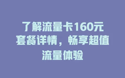 了解流量卡160元套餐详情，畅享超值流量体验