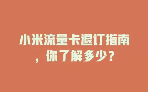小米流量卡退订指南，你了解多少？