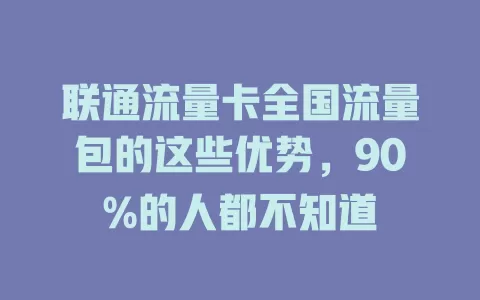 联通流量卡全国流量包的这些优势，90%的人都不知道