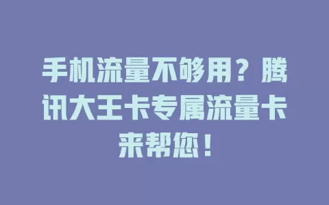 手机流量不够用？腾讯大王卡专属流量卡来帮您！