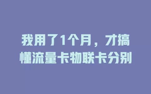 我用了1个月，才搞懂流量卡物联卡分别