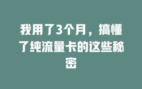 我用了3个月，搞懂了纯流量卡的这些秘密
