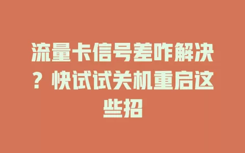 流量卡信号差咋解决？快试试关机重启这些招