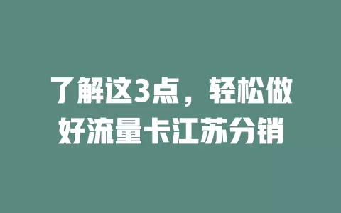 了解这3点，轻松做好流量卡江苏分销