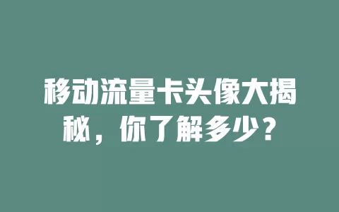 移动流量卡头像大揭秘，你了解多少？