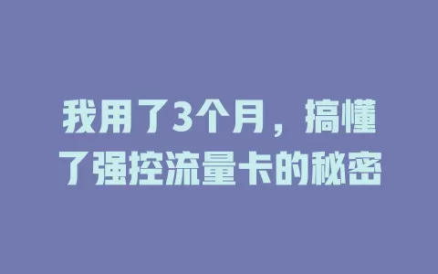 我用了3个月，搞懂了强控流量卡的秘密