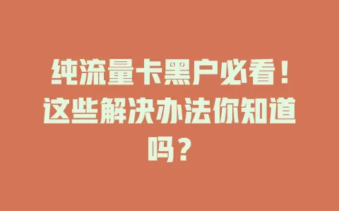纯流量卡黑户必看！这些解决办法你知道吗？
