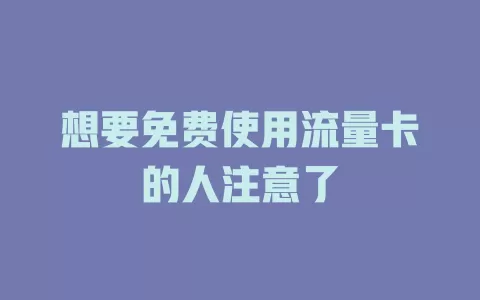 想要免费使用流量卡的人注意了
