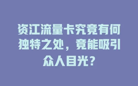 资江流量卡究竟有何独特之处，竟能吸引众人目光？