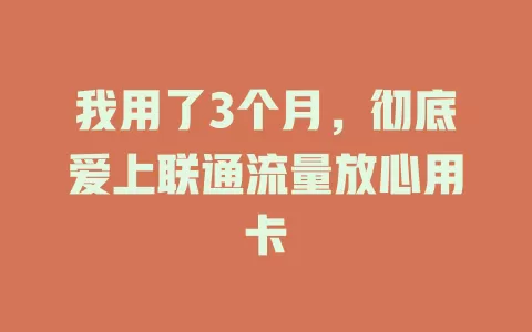 我用了3个月，彻底爱上联通流量放心用卡
