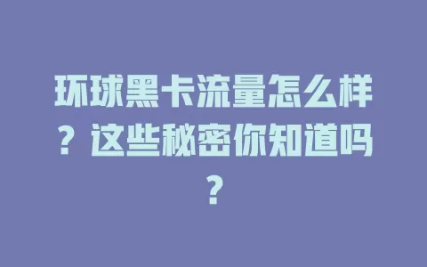 环球黑卡流量怎么样？这些秘密你知道吗？