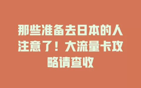 那些准备去日本的人注意了！大流量卡攻略请查收