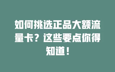 如何挑选正品大额流量卡？这些要点你得知道！