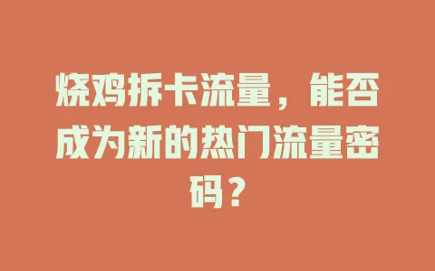 烧鸡拆卡流量，能否成为新的热门流量密码？