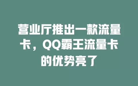 营业厅推出一款流量卡，QQ霸王流量卡的优势亮了