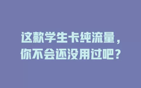 这款学生卡纯流量，你不会还没用过吧？