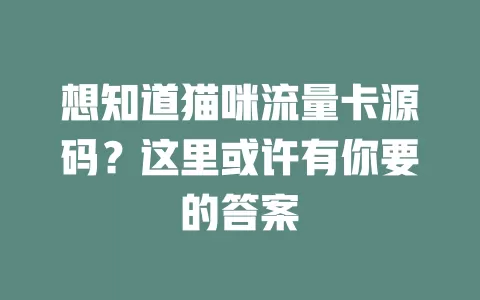 想知道猫咪流量卡源码？这里或许有你要的答案